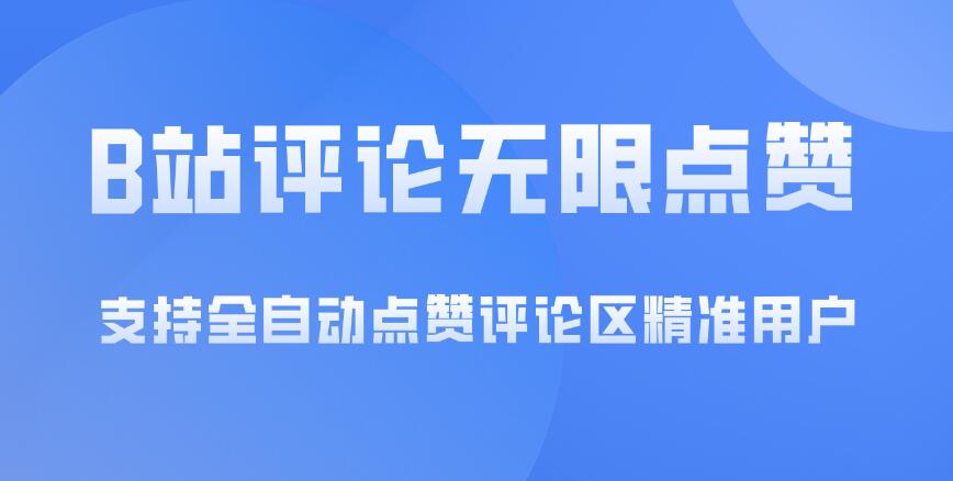 B站评论无限点赞，支持全自动点赞评论区精准用户