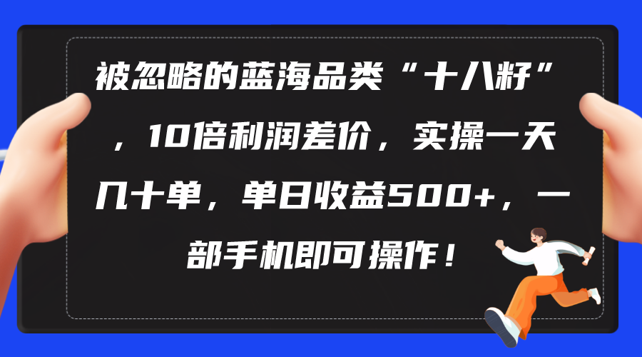 被忽略的蓝海品类“十八籽”,10倍利润差价,实操一天几十单 单日收益500+