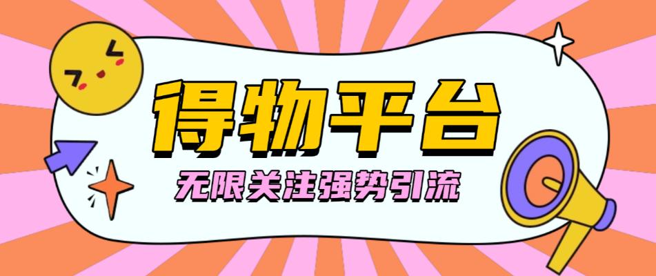 得物无限关注强势引流助手,号称单机日引300+【引流脚本+使用教程】
