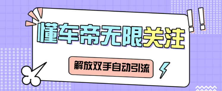 最新懂车帝强势钩子无限关注助手,解放双手单日引粉300+【引流助手+使用教程】