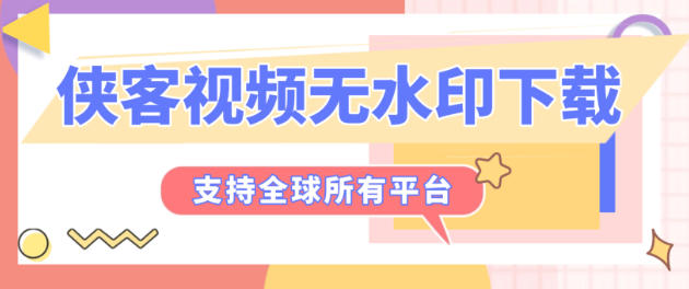 最新侠客团队旗下视频解析助手，支持300+平台视频文章图文批量解析无水印下载【解析助手+使用教程】