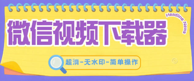 微信视频号下载助手-超清-无水印-安全防封