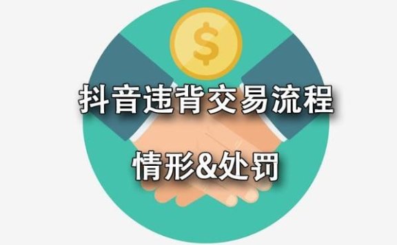 抖音违背交易流程指哪些情形?处罚是什么?