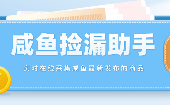 【捡漏神器】实时在线采集咸鱼最新发布的商品 咸鱼助手捡漏软件(软件+教程)