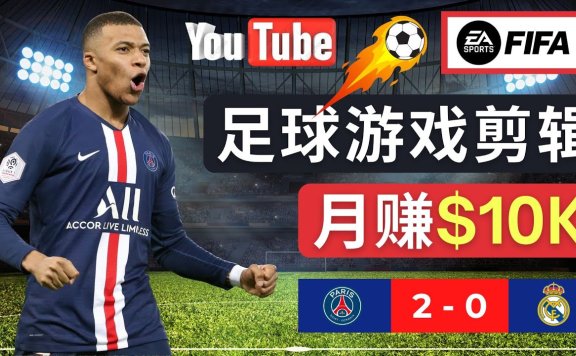 通过FIFA 23游戏赚钱的方法,编辑足球类Youtube视频,轻松月赚过万美元