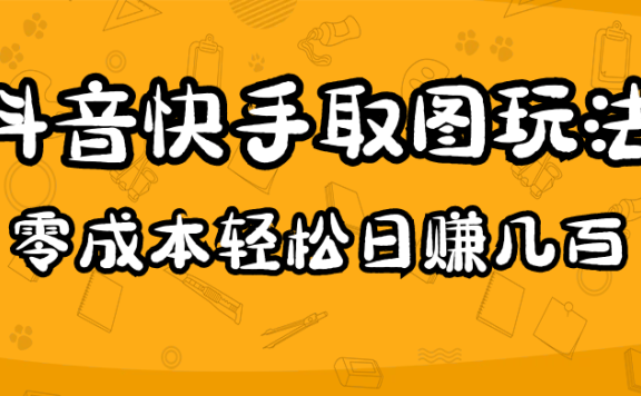 2023抖音快手取图玩法:一个人在家就能做,超简单,0成本日赚几百
