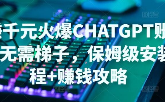 日赚千元火爆ChatGPT账号注册无需ti子，保姆级安装流程+赚钱攻略