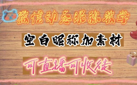 微信动态昵称设置方法，可抖音直播引流，日赚上百【详细视频教程+素材】