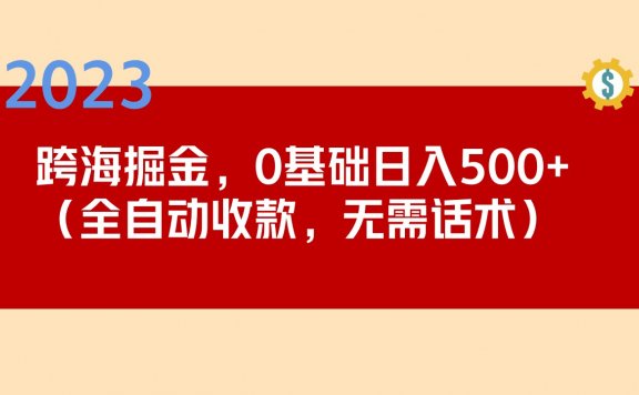 2023跨海掘金长期项目，小白也能日入500+全自动收款 无需话术