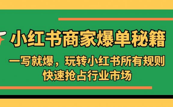 小红书商家爆单秘籍:一写就爆,玩转小红书所有规则,快速抢占行业市场