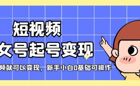 短视频美女号起号变现,第一条视频就可以变现,新手小白0基础可操作