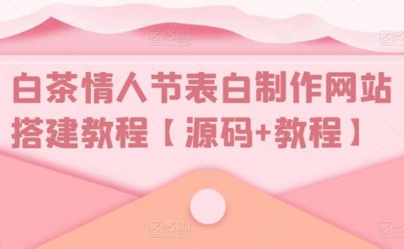 白茶情人节表白制作网站搭建教程【源码+视频教程】