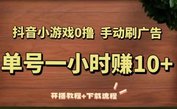抖音小游戏0撸手动刷广告,单号一小时赚10+(开播教程+下载流程)