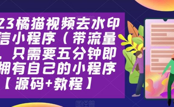 2023橘猫视频去水印微信小程序（带流量主，五分钟即可拥有自己的小程序【源码+教程】