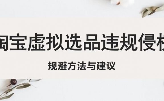 淘宝虚拟违规侵权规避方法与建议,6个部分详细讲解,做虚拟资源必看!