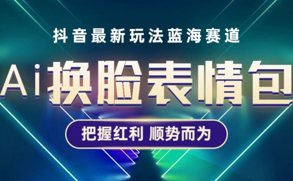 抖音AI换脸表情包小程序变现最新玩法,单条视频变现1万+普通人也能轻松玩转