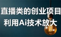 直播类的创业项目可以利用Ai技术放大操作?