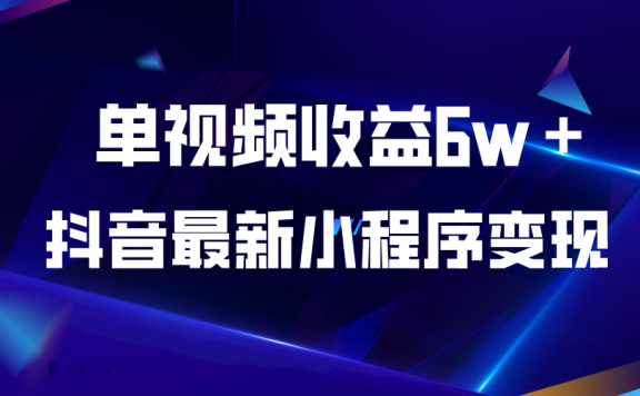最新抖音小程序变现项目,单视频收益6w+