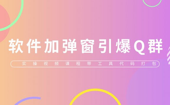 给软件加弹窗引爆QQ群技术(实操视频教程+工具打包)