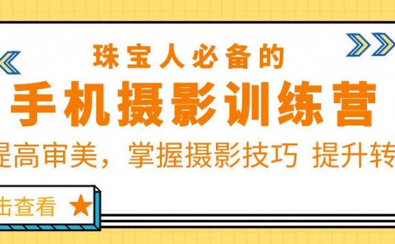 珠宝人必备的手机摄影训练营第7期:提高审美,掌握摄影技巧 提升转化