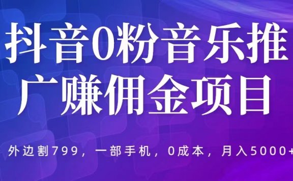 抖音0粉音乐推广赚佣金项目,一部手机0成本就可操作,月入5000+