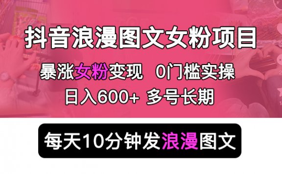 抖音浪漫图文暴力涨女粉项目 简单0门槛 每天10分钟发图文 日入600+长期多号