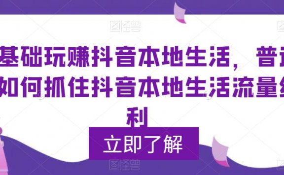 0基础玩赚抖音同城本地生活,普通人如何抓住抖音本地生活流量红利