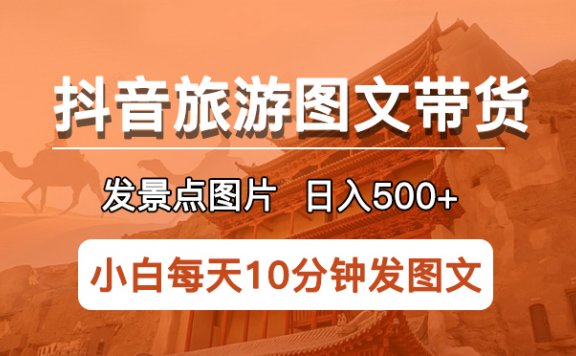抖音旅游图文带货项目,每天半小时发景点图片日入500+长期稳定项目