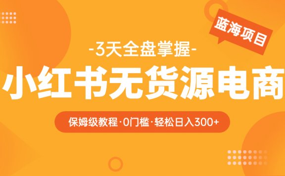 2023小红书无货源电商【保姆级教程从0到日入300】爆单3W