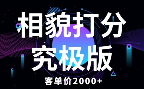 相貌打分究极版,客单价2000+纯新手小白就可操作的项目
