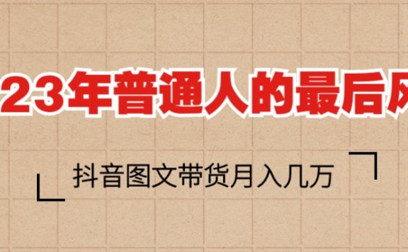 抖音图文带货月入几万+，2023普通人的最后风口
