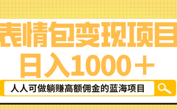 表情包最新玩法,日入1000+,普通人躺赚高额佣金的蓝海项目!速度上车