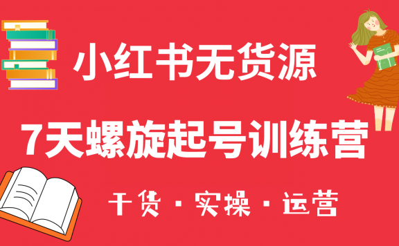 小红书7天螺旋起号训练营,小白也能轻松起店(干货+实操+运营)