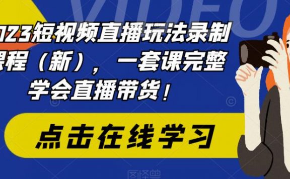 2023短视频直播玩法录制课程(新),一套课完整学会直播带货!