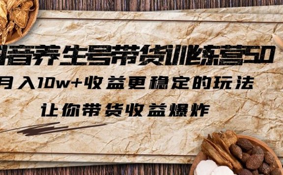 抖音养生号带货训练营5.0 月入10w+稳定玩法 让你带货收益爆炸(更新)