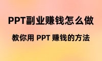 PPT副业赚钱怎么做?教你用 PPT 赚钱的方法