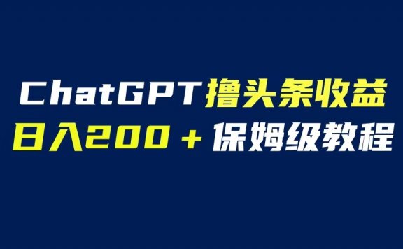 GPT解放双手撸头条收益，日入200保姆级教程，自媒体小白无脑操作