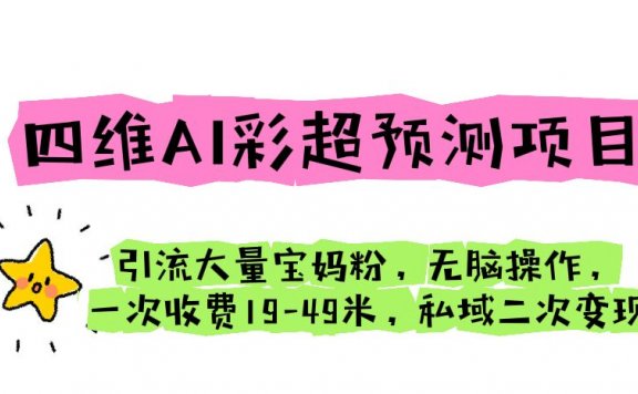 四维AI彩超预测项目 引流大量宝妈粉 无脑操作 一次收费19-49 私域二次变现