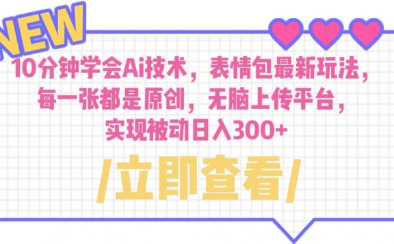 10分钟学会Ai技术,表情包最新玩法,每一张都是原创 无脑上传平台 日入300+