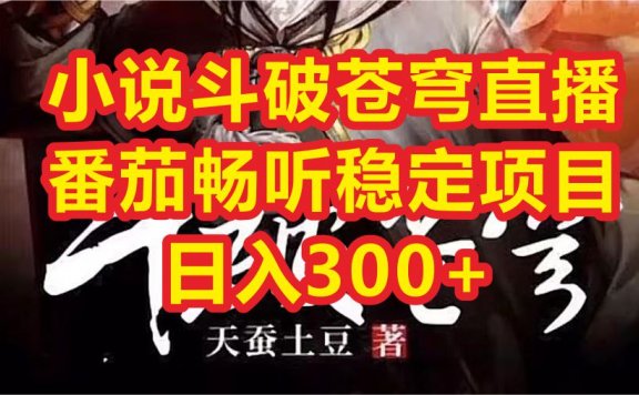小说斗破苍穹直播项目,番茄畅听直播APP推广稳定项目,日入300+