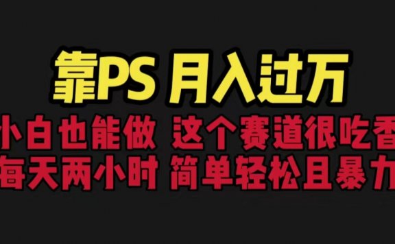 靠PS月入过万 小白做这个赛道很吃香 每天2小时,简单且暴利(教学+170G资料)