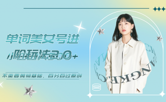 单词美女号进阶玩法2.0,小白日收益500+,不需要剪辑基础,百分百过原创