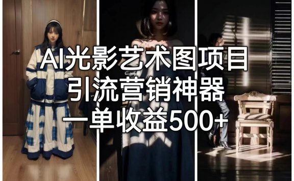 AI光影艺术图项目,引流营销神器,一单收益500+