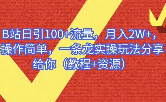 B站日引100+流量，月入2W+，操作简单，一条龙实操玩法（教程+资源）