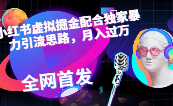 小红书虚拟掘金项目配合独家首发暴力引流思路，月入过万