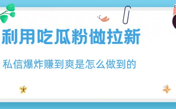 利用吃瓜粉做拉新,私信爆炸日入1000+赚到爽是怎么做到的