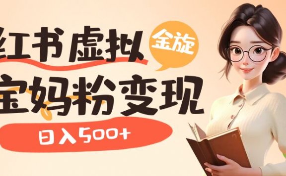 小红书虚拟资源变现升级玩法，育儿知识精准吸引宝妈粉，日入500+