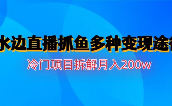 水边直播抓鱼多种变现途径冷门项目月入200w拆解