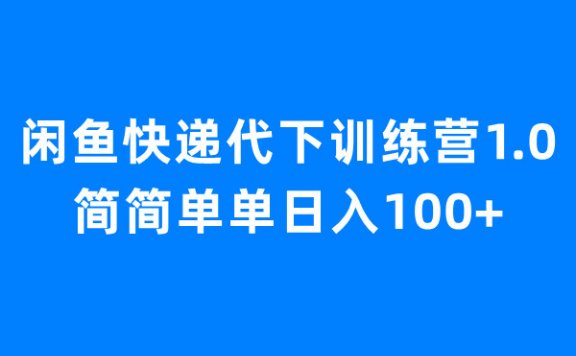 闲鱼快递代下训练营1.0，简简单单日入100+