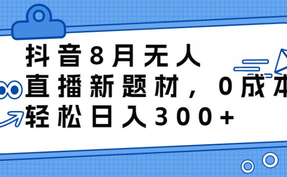 抖音8月无人直播新题材,0成本,轻松日入300+